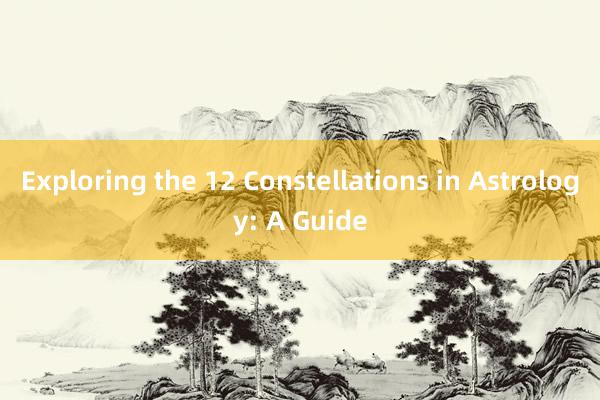 Exploring the 12 Constellations in Astrology: A Guide