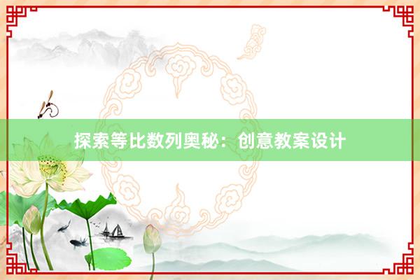 探索等比数列奥秘：创意教案设计